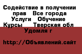 Содействие в получении прав - Все города Услуги » Обучение. Курсы   . Тверская обл.,Удомля г.